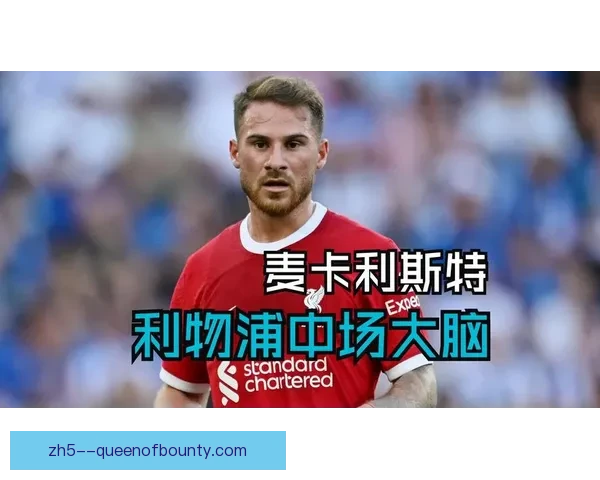 麦卡利斯特在利物浦中场展现非凡技艺成为球队核心引领攻防转换